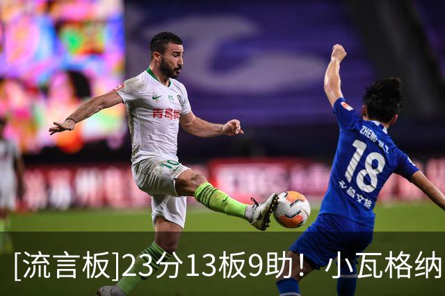 [流言板]23分13板9助！小瓦格纳单场13篮板创个人常规赛生涯新高